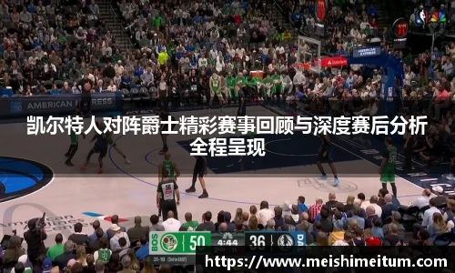 凯尔特人对阵爵士精彩赛事回顾与深度赛后分析全程呈现