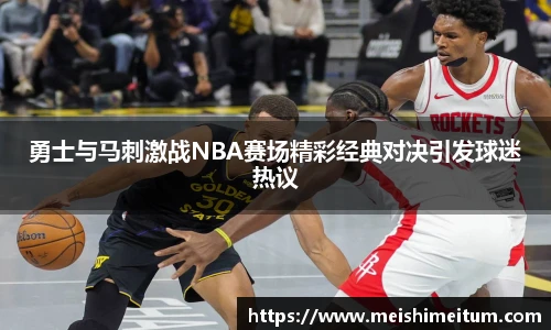 星耀国际勇士与马刺激战NBA赛场精彩经典对决引发球迷热议