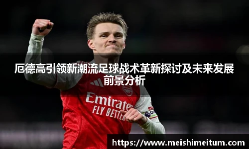 厄德高引领新潮流足球战术革新探讨及未来发展前景分析