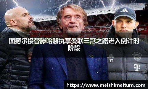 图赫尔接替滕哈赫执掌曼联三冠之路进入倒计时阶段